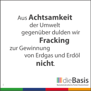 dieBasis - Forderungen - Aus Achtsamkeit der Umwelt gegenüber dulden wir kein Fracking zur Gewinnung von Erdgas und Erdöl.